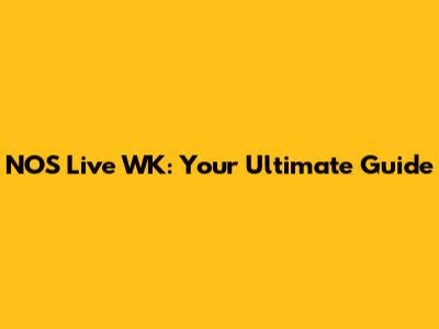 NOS Live WK: Your Ultimate Guide