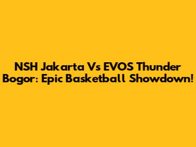 NSH Jakarta Vs EVOS Thunder Bogor: Epic Basketball Showdown!