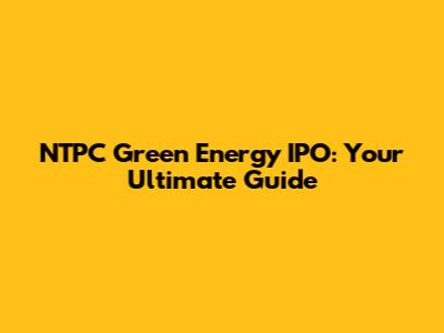 NTPC Green Energy IPO: Your Ultimate Guide
