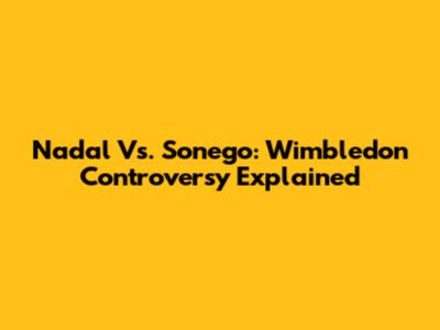 Nadal Vs. Sonego: Wimbledon Controversy Explained