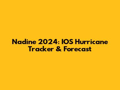 Nadine 2024: IOS Hurricane Tracker & Forecast