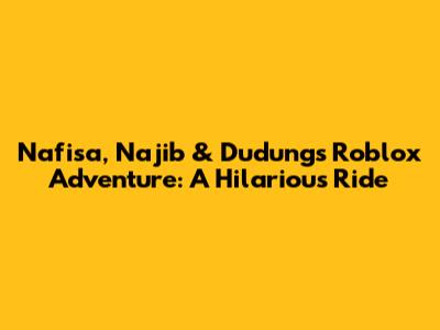 Nafisa, Najib & Dudung's Roblox Adventure: A Hilarious Ride