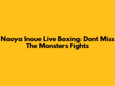 Naoya Inoue Live Boxing: Don't Miss The Monster's Fights