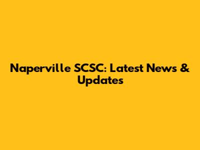 Naperville SCSC: Latest News & Updates