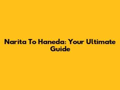 Narita To Haneda: Your Ultimate Guide