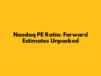Nasdaq PE Ratio: Forward Estimates Unpacked