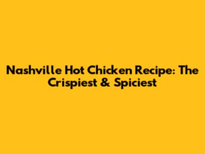 Nashville Hot Chicken Recipe: The Crispiest & Spiciest