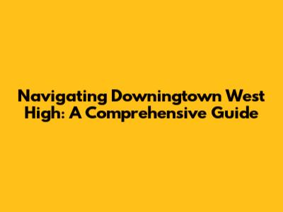 Navigating Downingtown West High: A Comprehensive Guide