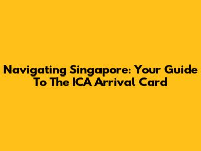 Navigating Singapore: Your Guide To The ICA Arrival Card