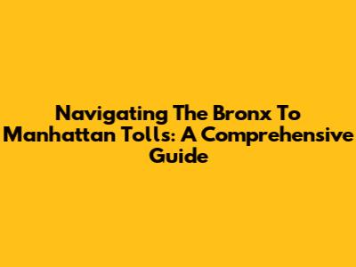 Navigating The Bronx To Manhattan Tolls: A Comprehensive Guide