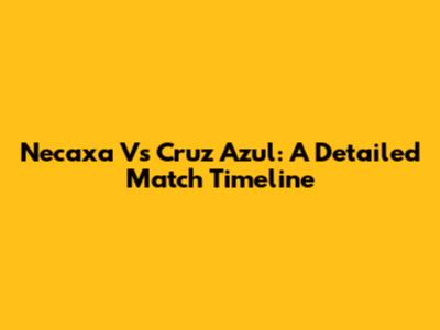 Necaxa Vs Cruz Azul: A Detailed Match Timeline