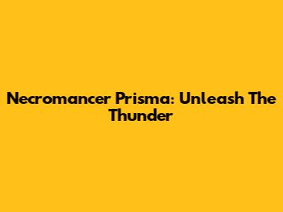 Necromancer Prisma: Unleash The Thunder