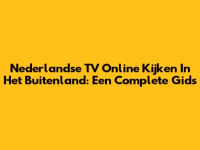 Nederlandse TV Online Kijken In Het Buitenland: Een Complete Gids