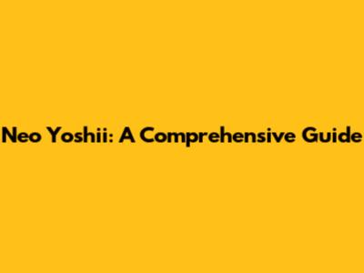 Neo Yoshii: A Comprehensive Guide