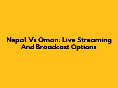 Nepal Vs Oman: Live Streaming And Broadcast Options