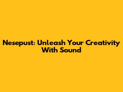 Nesepust: Unleash Your Creativity With Sound