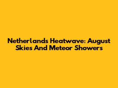 Netherlands Heatwave: August Skies And Meteor Showers