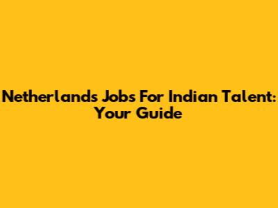 Netherlands Jobs For Indian Talent: Your Guide