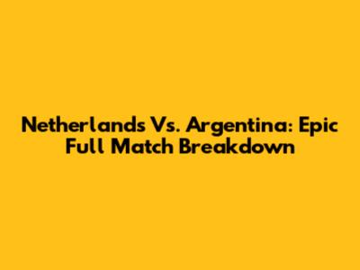 Netherlands Vs. Argentina: Epic Full Match Breakdown