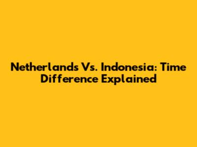 Netherlands Vs. Indonesia: Time Difference Explained
