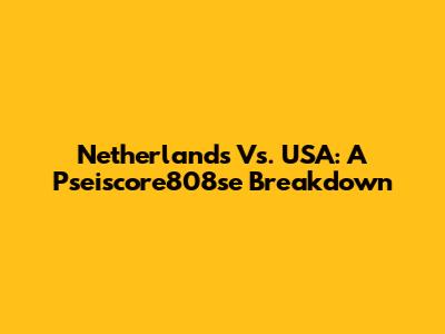 Netherlands Vs. USA: A Pseiscore808se Breakdown