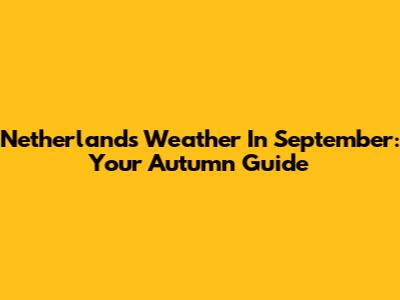 Netherlands Weather In September: Your Autumn Guide
