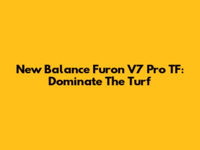 New Balance Furon V7 Pro TF: Dominate The Turf