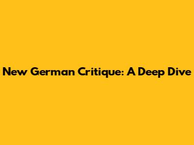 New German Critique: A Deep Dive