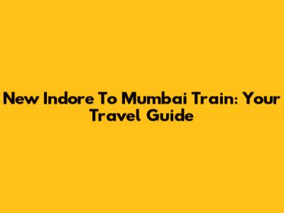 New Indore To Mumbai Train: Your Travel Guide