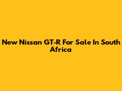 New Nissan GT-R For Sale In South Africa