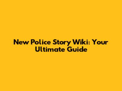 New Police Story Wiki: Your Ultimate Guide