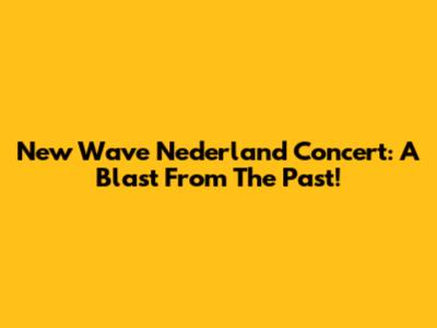 New Wave Nederland Concert: A Blast From The Past!