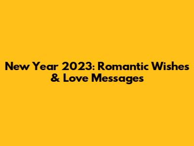 New Year 2023: Romantic Wishes & Love Messages