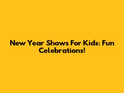 New Year Shows For Kids: Fun Celebrations!
