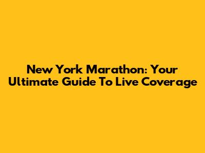 New York Marathon: Your Ultimate Guide To Live Coverage