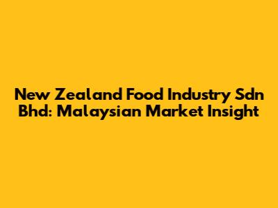 New Zealand Food Industry Sdn Bhd: Malaysian Market Insight