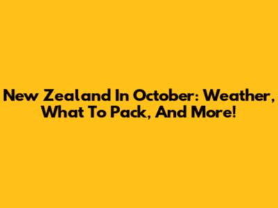 New Zealand In October: Weather, What To Pack, And More!