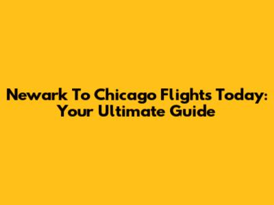 Newark To Chicago Flights Today: Your Ultimate Guide