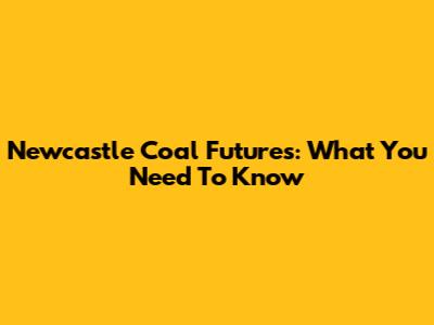 Newcastle Coal Futures: What You Need To Know