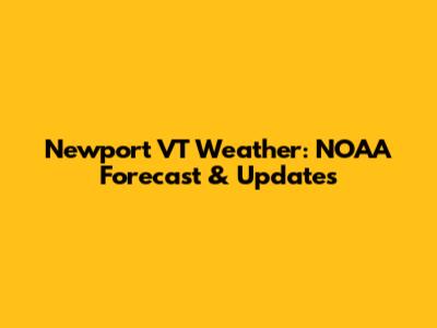Newport VT Weather: NOAA Forecast & Updates