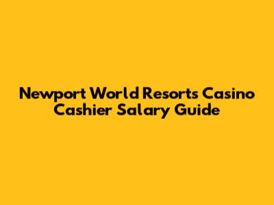 Newport World Resorts Casino Cashier Salary Guide