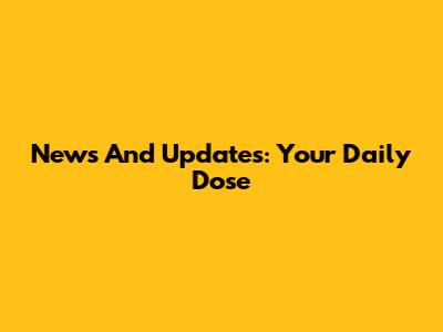 News And Updates: Your Daily Dose