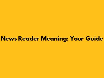 News Reader Meaning: Your Guide