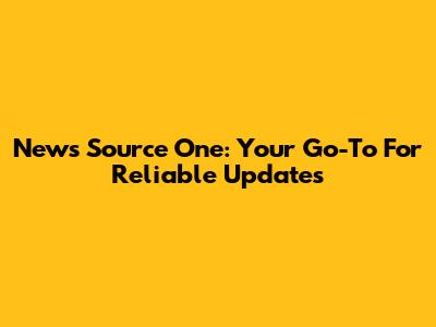 News Source One: Your Go-To For Reliable Updates