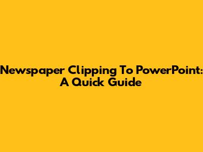 Newspaper Clipping To PowerPoint: A Quick Guide