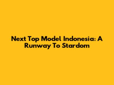 Next Top Model Indonesia: A Runway To Stardom