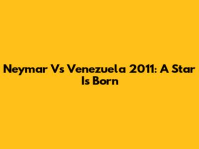 Neymar Vs Venezuela 2011: A Star Is Born