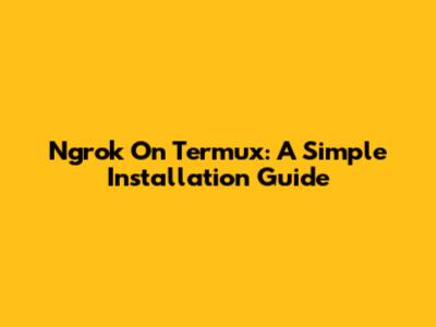 Ngrok On Termux: A Simple Installation Guide