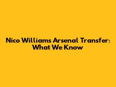 Nico Williams Arsenal Transfer: What We Know