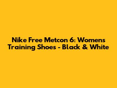Nike Free Metcon 6: Women's Training Shoes - Black & White